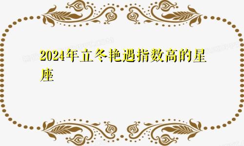 2024年立冬艳遇指数高的星座 唾手可得的爱情　　