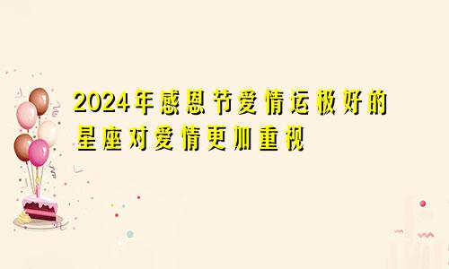 2024年感恩节爱情运极好的星座对爱情更加重视