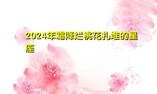 2024年霜降烂桃花扎堆的星座 容易掉进爱情陷阱