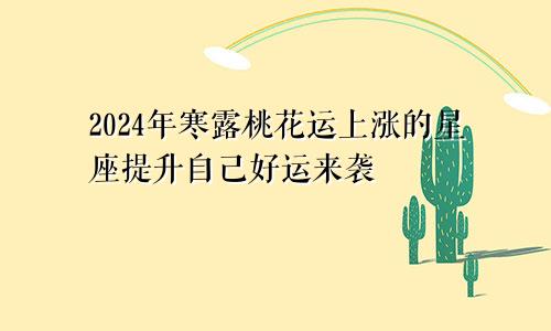 2024年寒露桃花运上涨的星座提升自己好运来袭