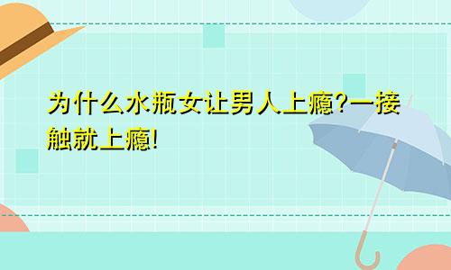 为什么水瓶女让男人上瘾?一接触就上瘾!