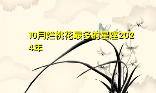 10月烂桃花最多的星座2024年 擦亮眼睛找对象