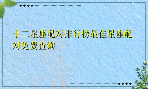 十二星座配对排行榜最佳星座配对免费查询