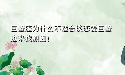 巨蟹座为什么不适合谈恋爱巨蟹进来找原因！