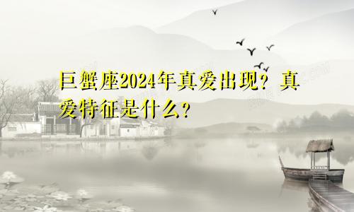 巨蟹座2024年真爱出现？真爱特征是什么？