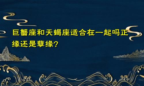 巨蟹座和天蝎座适合在一起吗正缘还是孽缘?