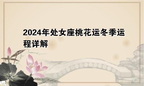 2024年处女座桃花运冬季运程详解 值得去期待