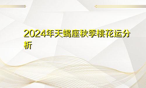 2024年天蝎座秋季桃花运分析 快速脱单找到爱情　　