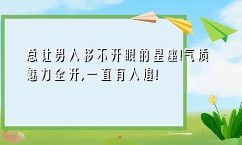 总让男人移不开眼的星座!气质魅力全开,一直有人追!