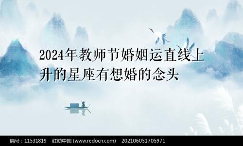 2024年教师节婚姻运直线上升的星座有想婚的念头