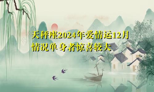 天秤座2024年爱情运12月情况单身者惊喜较大　　