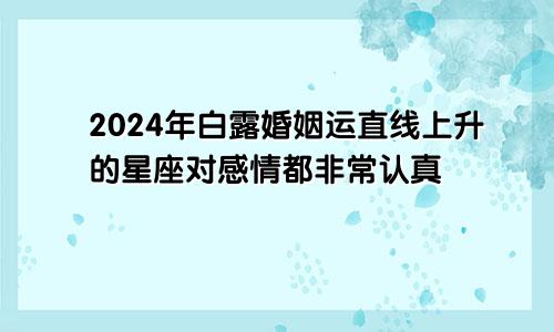 2024年白露婚姻运直线上升的星座对感情都非常认真