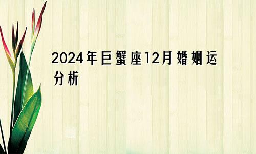 2024年巨蟹座12月婚姻运分析 收获各种各样的惊喜