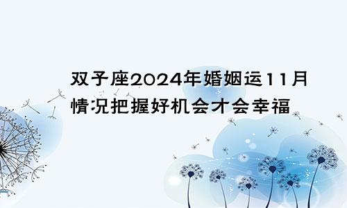 双子座2024年婚姻运11月情况把握好机会才会幸福　　