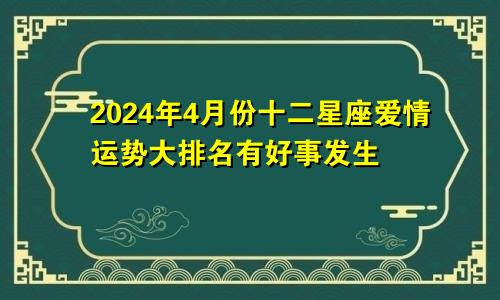 2024年4月份十二星座爱情运势大排名有好事发生