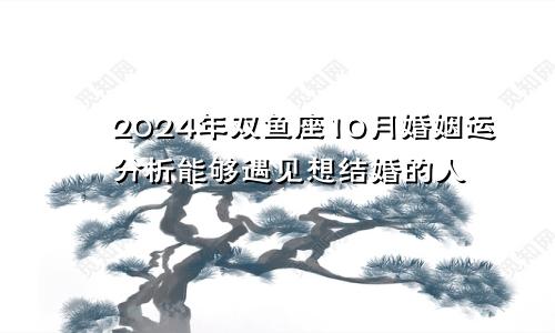 2024年双鱼座10月婚姻运分析能够遇见想结婚的人　　