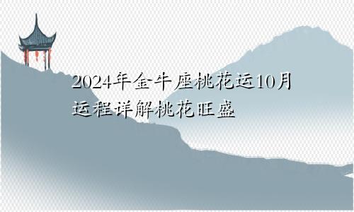 2024年金牛座桃花运10月运程详解桃花旺盛