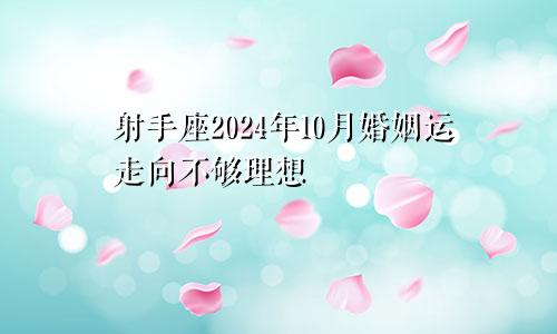 射手座2024年10月婚姻运走向不够理想　　