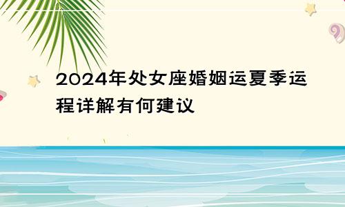 2024年处女座婚姻运夏季运程详解有何建议