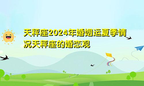 天秤座2024年婚姻运夏季情况天秤座的婚恋观