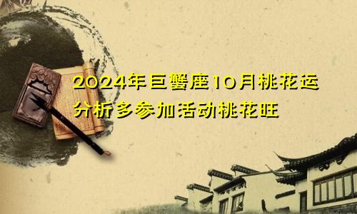 2024年巨蟹座10月桃花运分析多参加活动桃花旺