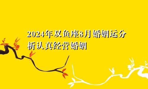 2024年双鱼座8月婚姻运分析认真经营婚姻