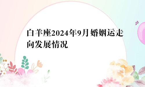 白羊座2024年9月婚姻运走向发展情况