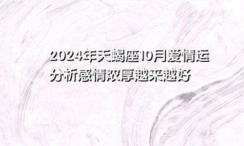 2024年天蝎座10月爱情运分析感情浓厚越来越好