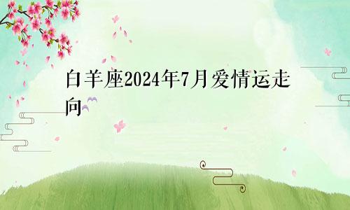 白羊座2024年7月爱情运走向 经历许多阻碍