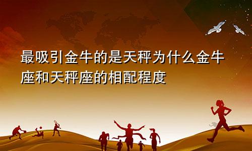 最吸引金牛的是天秤为什么金牛座和天秤座的相配程度