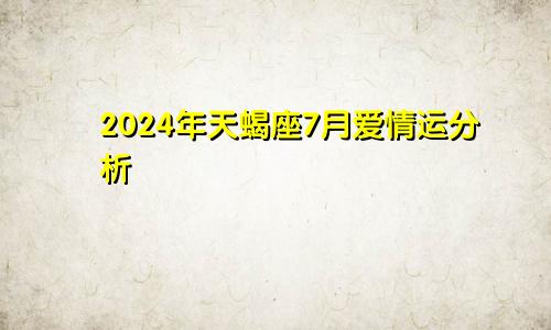 2024年天蝎座7月爱情运分析 打破固有交际圈