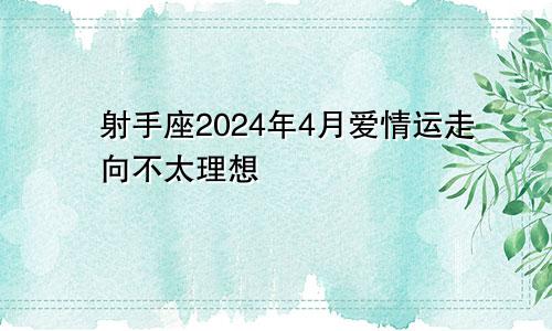 射手座2024年4月爱情运走向不太理想　　