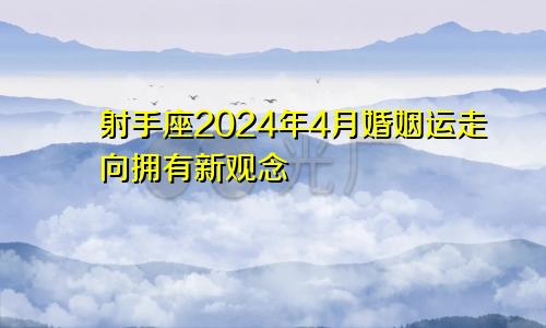 射手座2024年4月婚姻运走向拥有新观念