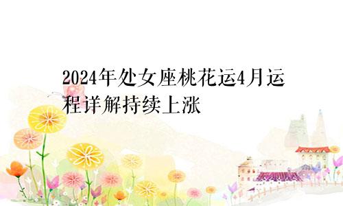 2024年处女座桃花运4月运程详解持续上涨　　