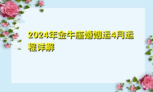 2024年金牛座婚姻运4月运程详解 高开低走趋势