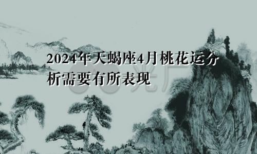 2024年天蝎座4月桃花运分析需要有所表现　　