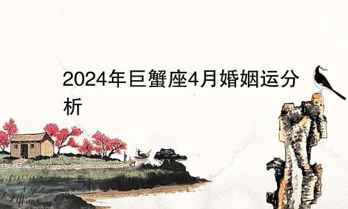 2024年巨蟹座4月婚姻运分析 不再封闭自己