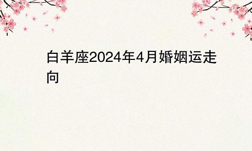 白羊座2024年4月婚姻运走向 可能会丧失激情