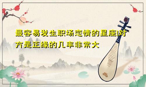 最容易发生职场恋情的星座!对方是正缘的几率非常大