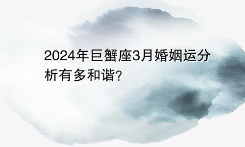 2024年巨蟹座3月婚姻运分析有多和谐？　　