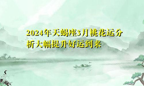 2024年天蝎座3月桃花运分析大幅提升好运到来