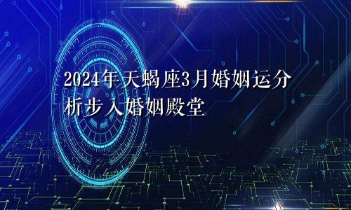 2024年天蝎座3月婚姻运分析步入婚姻殿堂　　