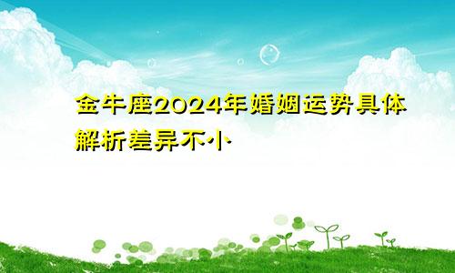 金牛座2024年婚姻运势具体解析差异不小　　