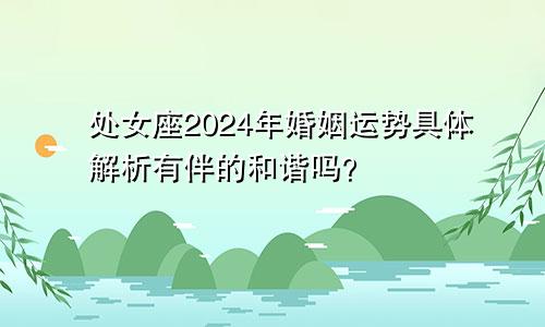 处女座2024年婚姻运势具体解析有伴的和谐吗？　　