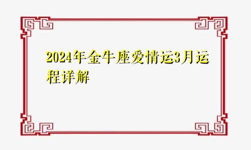 2024年金牛座爱情运3月运程详解 陷入感情纠纷