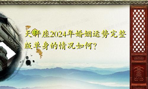 天秤座2024年婚姻运势完整版单身的情况如何？　　