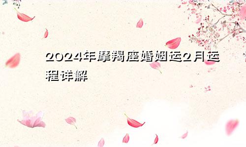 2024年摩羯座婚姻运2月运程详解 产生矛盾