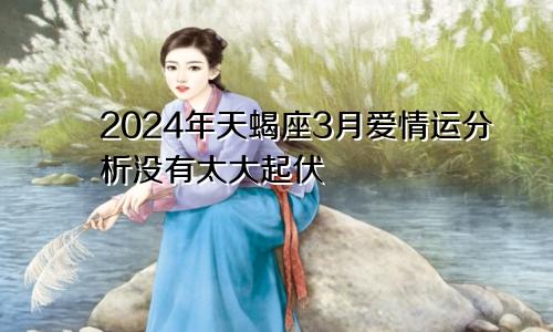 2024年天蝎座3月爱情运分析没有太大起伏