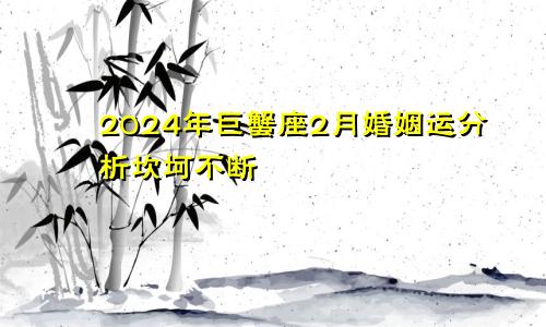 2024年巨蟹座2月婚姻运分析坎坷不断