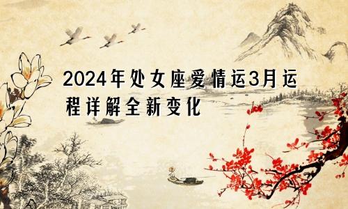 2024年处女座爱情运3月运程详解全新变化